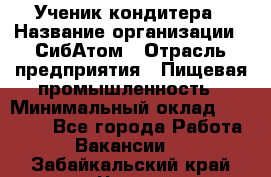 Ученик кондитера › Название организации ­ СибАтом › Отрасль предприятия ­ Пищевая промышленность › Минимальный оклад ­ 15 000 - Все города Работа » Вакансии   . Забайкальский край,Чита г.